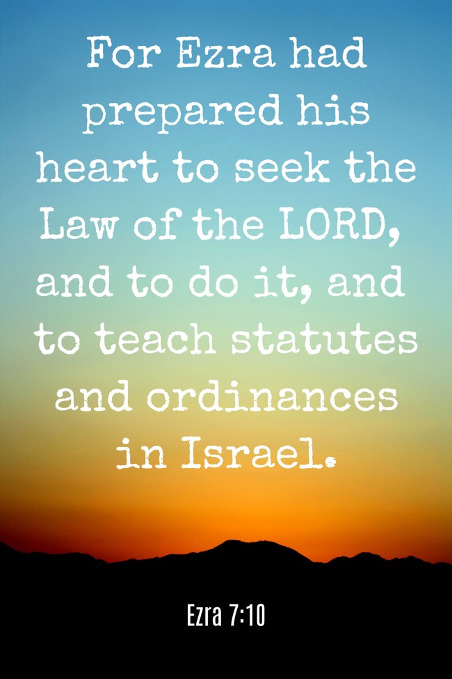 For Ezra had prepared his heart to seek the Law of the LORD, and to do it, and to teach statutes and ordinances in Israel. - Ezra 7:10