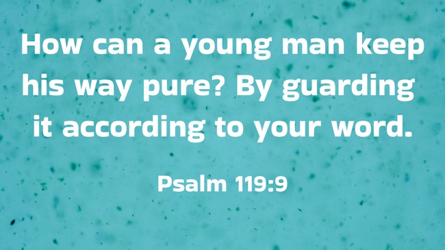 How can a young man keep his way pure? By guarding it according to your word. - Psalm 119:9