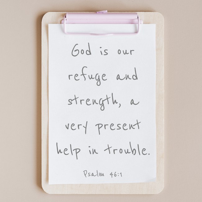 God is our refuge and strength, a very present help in trouble. - Psalm 46:1
