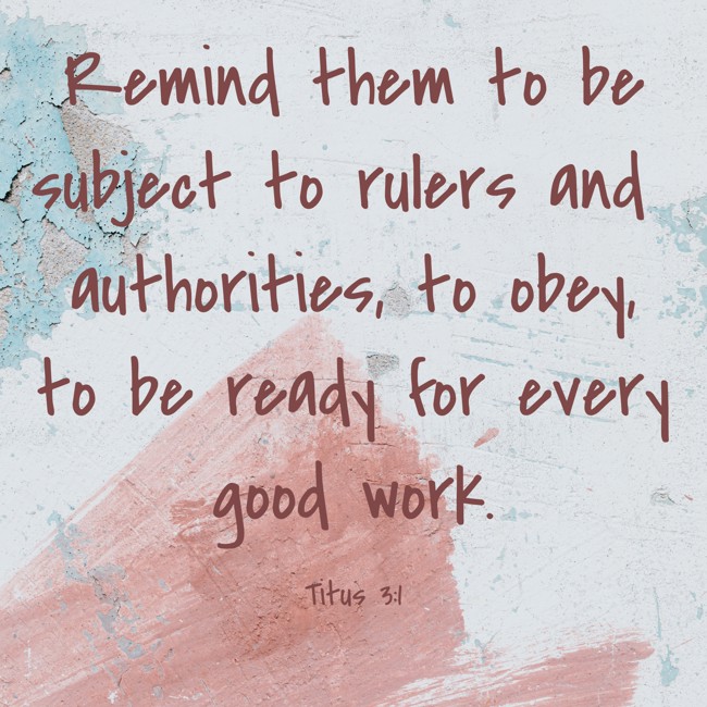 Remind them to be subject to rulers and authorities, to obey, to be ready for every good work. - Titus 3:1