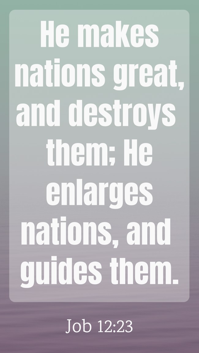 He makes nations great, and destroys them; He enlarges nations, and guides them. - Job 12:23
