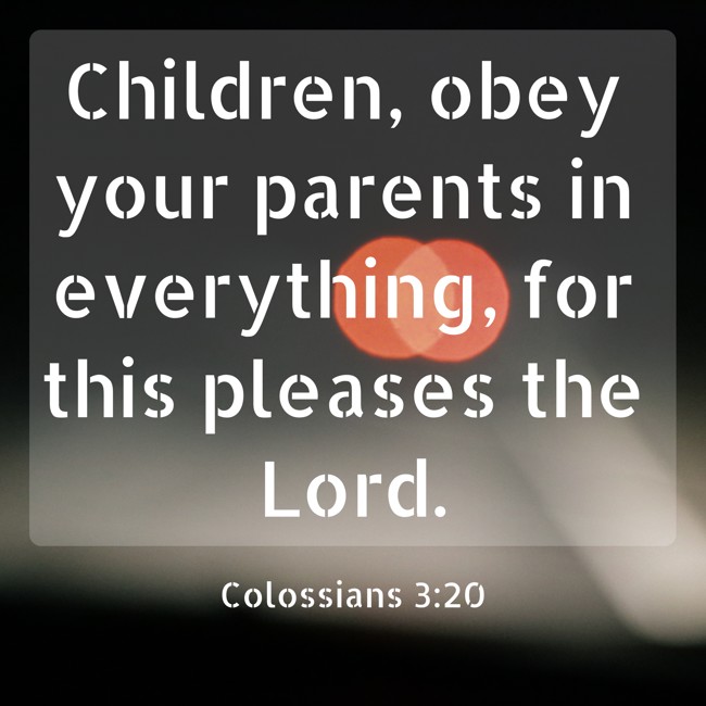 Children, obey your parents in everything, for this pleases the Lord. - Colossians 3:20