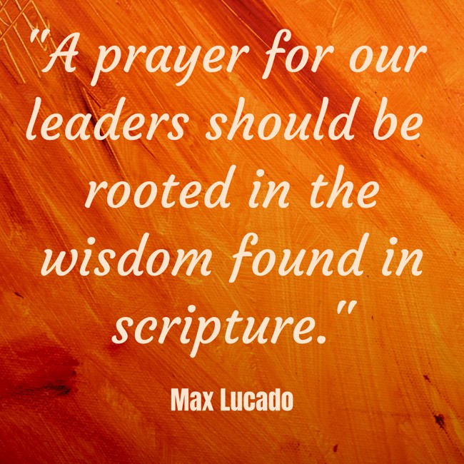 A prayer for our leaders should be rooted in the wisdom found in scripture. - Max Lucado