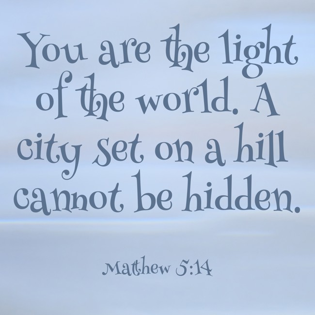 You are the light of the world. A city set on a hill cannot be hidden. - Matthew 5:14