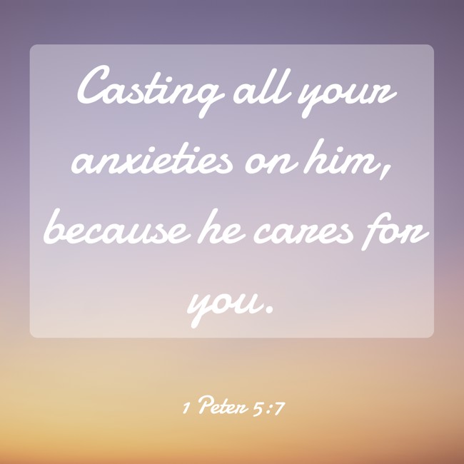 Casting all your anxieties on him, because he cares for you. - 1 Peter 5:7