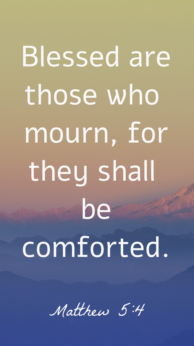 Blessed are those who mourn, for they shall be comforted. - Matthew 5:4