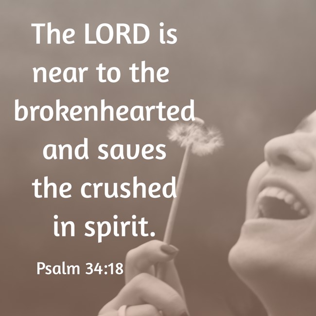 The LORD is near to the brokenhearted and saves the crushed in spirit. - Psalm 34:18