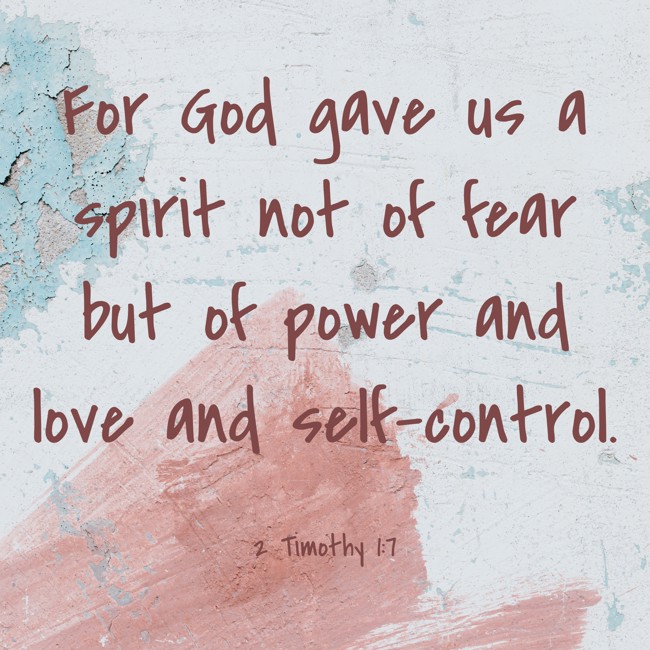For God gave us a spirit not of fear but of power and love and self-control. - 2 Timothy 1:7