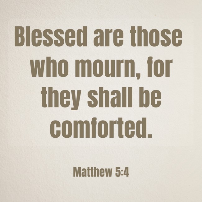 Blessed are those who mourn, for they shall be comforted. - Matthew 5:4
