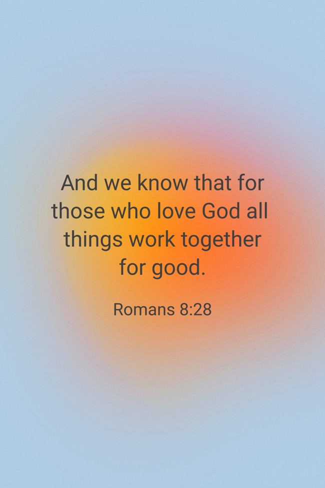 And we know that for those who love God all things work together for good. - Romans 8:28