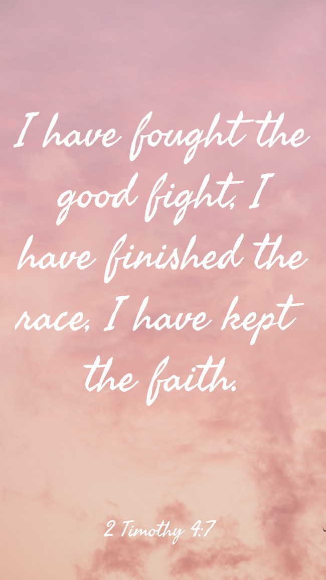 I have fought the good fight, I have finished the race, I have kept the faith. - 2 Timothy 4:7