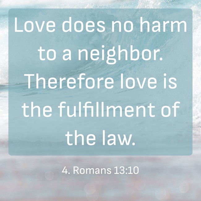 Love does no harm to a neighbor. Therefore love is the fulfillment of the law. - 4. Romans 13:10