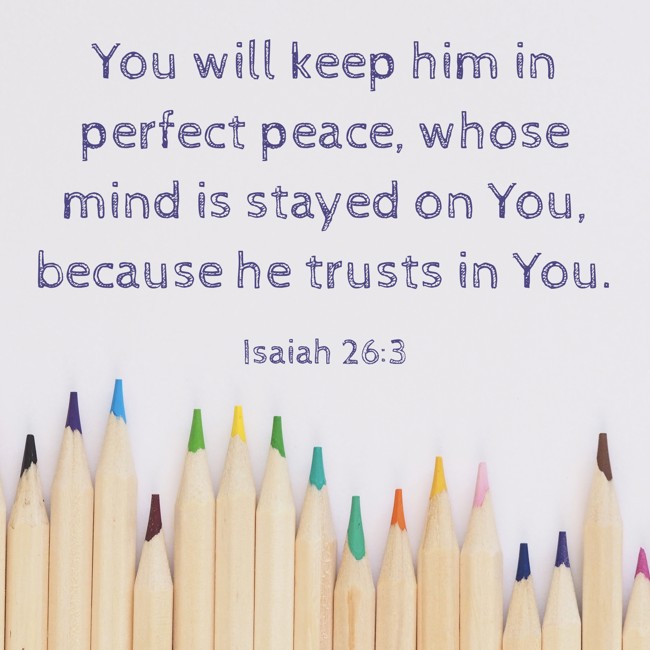 You will keep him in perfect peace, whose mind is stayed on You, because he trusts in You. - Isaiah 26:3