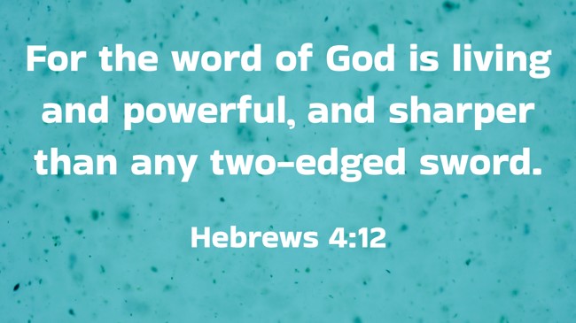 For the word of God is living and powerful, and sharper than any two-edged sword. - Hebrews 4:12
