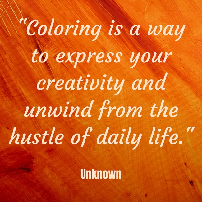 Coloring is a way to express your creativity and unwind from the hustle of daily life. - Unknown
