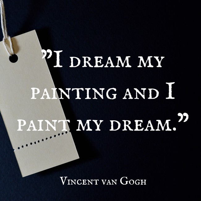 I dream my painting and I paint my dream. - Vincent van Gogh