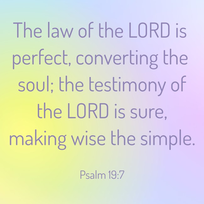 The law of the LORD is perfect, converting the soul; the testimony of the LORD is sure, making wise the simple. - Psalm 19:7