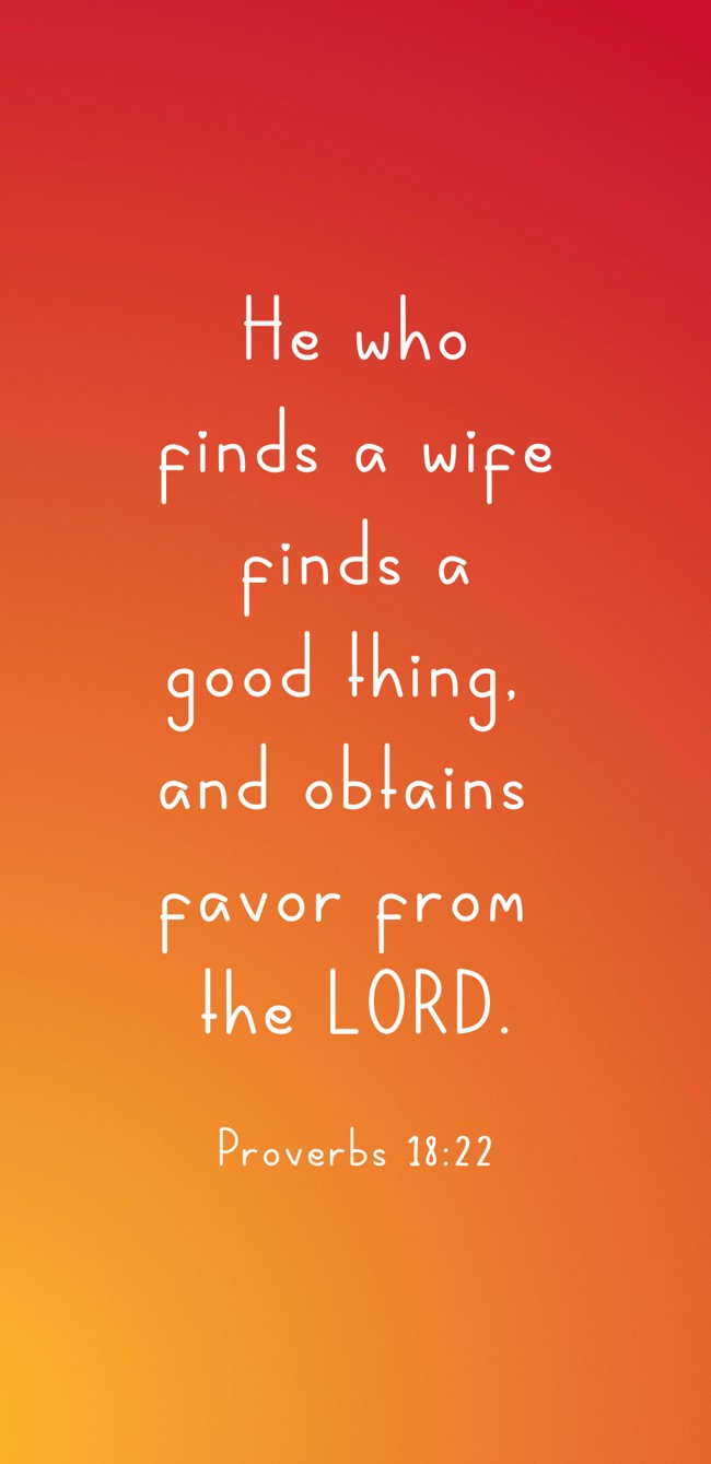 He who finds a wife finds a good thing, and obtains favor from the LORD. - Proverbs 18:22