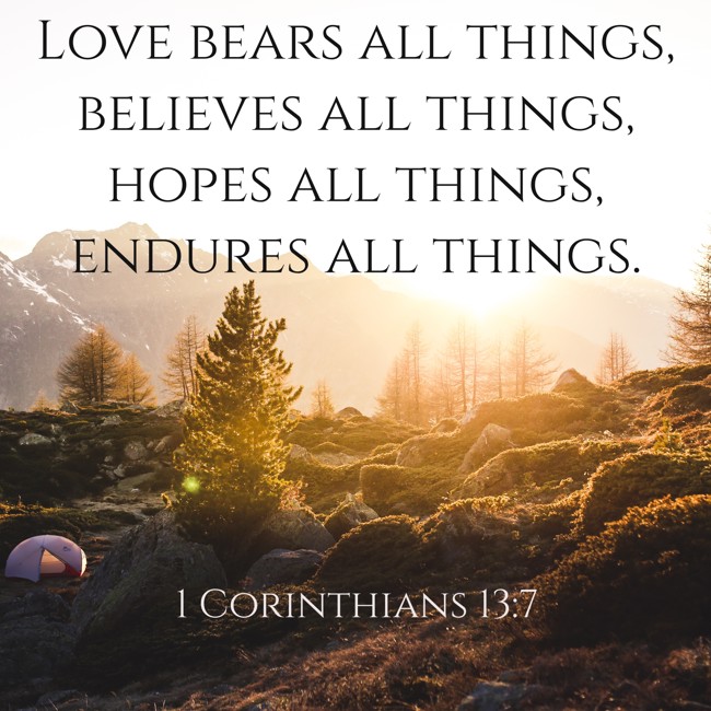 Love bears all things, believes all things, hopes all things, endures all things. - 1 Corinthians 13:7