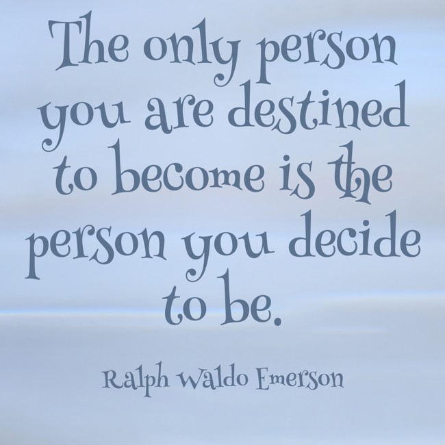 The only person you are destined to become is the person you decide to be. - Ralph Waldo Emerson