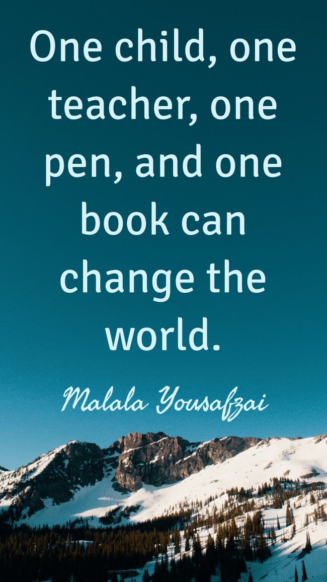One child, one teacher, one pen, and one book can change the world. - Malala Yousafzai