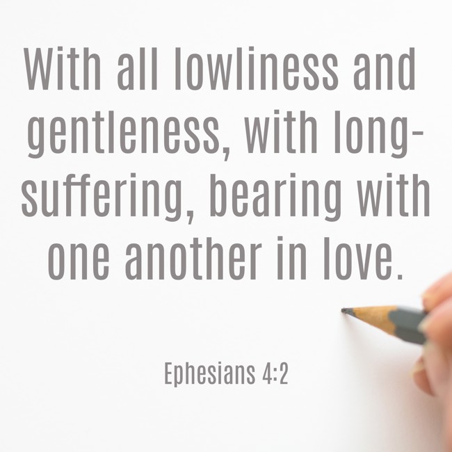 With all lowliness and gentleness, with long-suffering, bearing with one another in love. - Ephesians 4:2