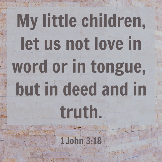 My little children, let us not love in word or in tongue, but in deed and in truth. - 1 John 3:18