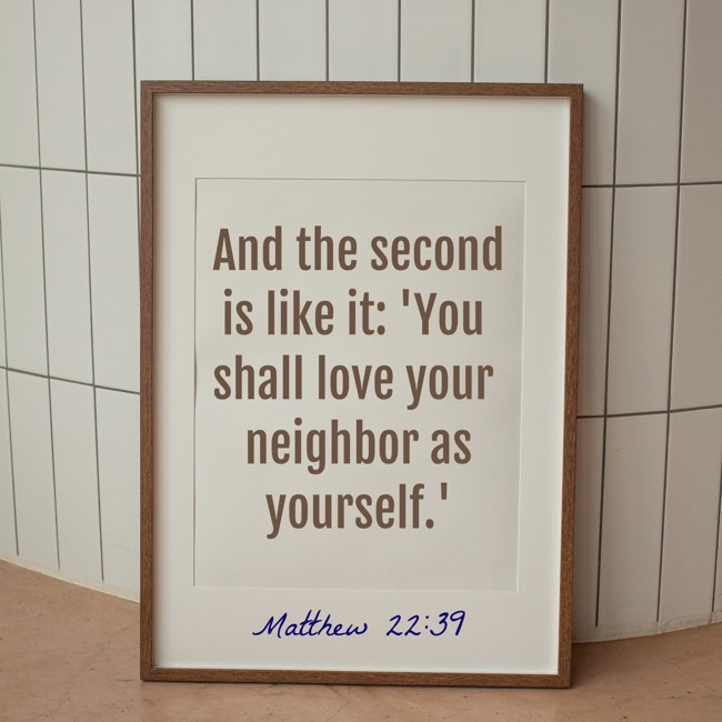 And the second is like it: 'You shall love your neighbor as yourself.' - Matthew 22:39