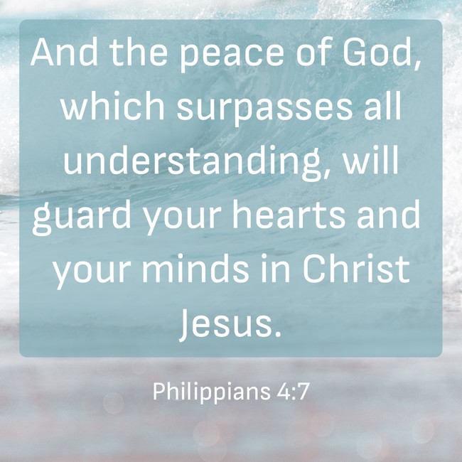 And the peace of God, which surpasses all understanding, will guard your hearts and your minds in Christ Jesus. - Philippians 4:7