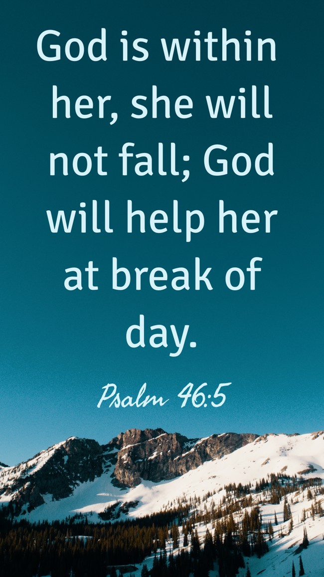 God is within her, she will not fall; God will help her at break of day. - Psalm 46:5