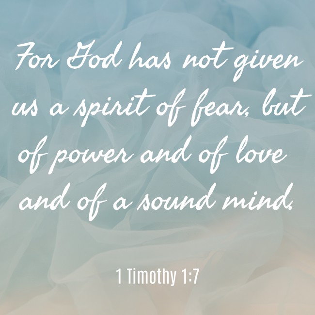For God has not given us a spirit of fear, but of power and of love and of a sound mind. - 1 Timothy 1:7