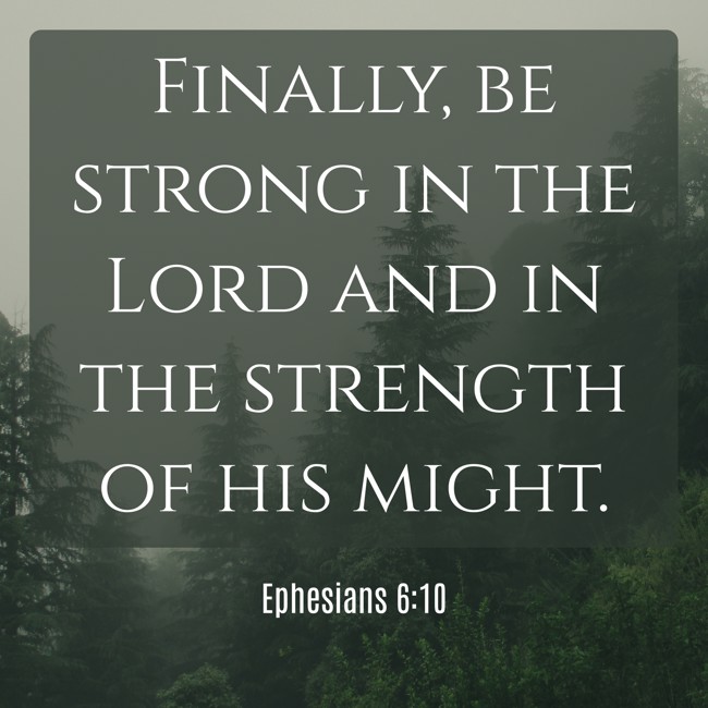 Finally, be strong in the Lord and in the strength of his might. - Ephesians 6:10