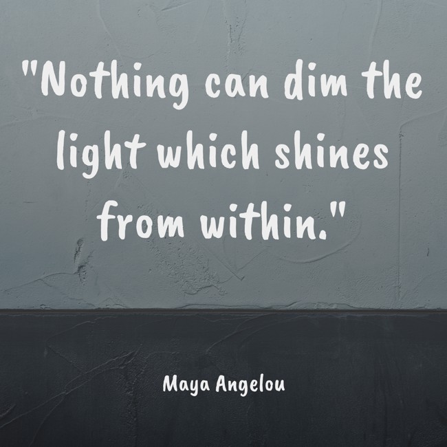 Nothing can dim the light which shines from within. - Maya Angelou