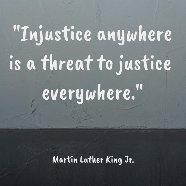 Injustice anywhere is a threat to justice everywhere. - Martin Luther King Jr.