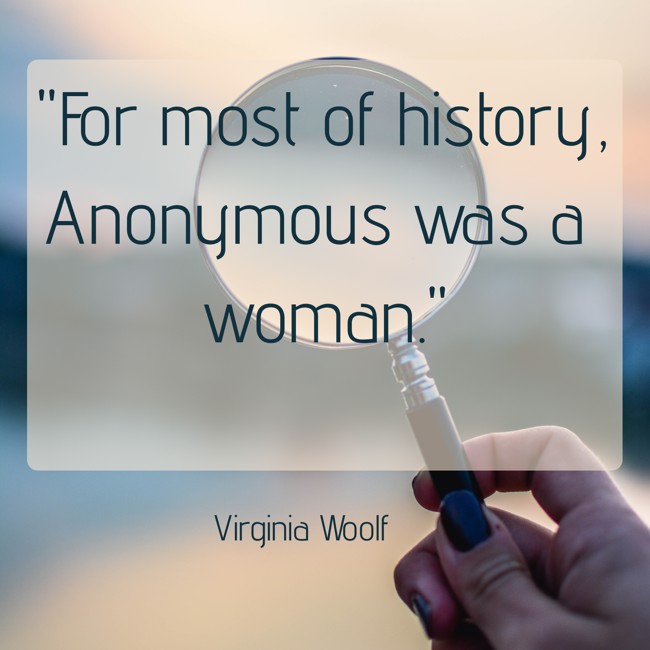 For most of history, Anonymous was a woman. - Virginia Woolf