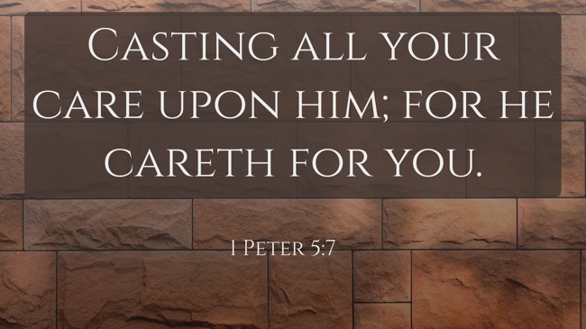 Casting all your care upon him; for he careth for you. - 1 Peter 5:7