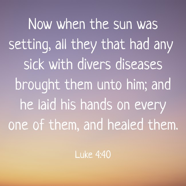 Now when the sun was setting, all they that had any sick with divers diseases brought them unto him; and he laid his hands on every one of them, and healed them. - Luke 4:40