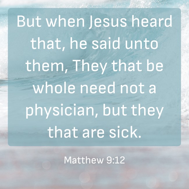 But when Jesus heard that, he said unto them, They that be whole need not a physician, but they that are sick. - Matthew 9:12