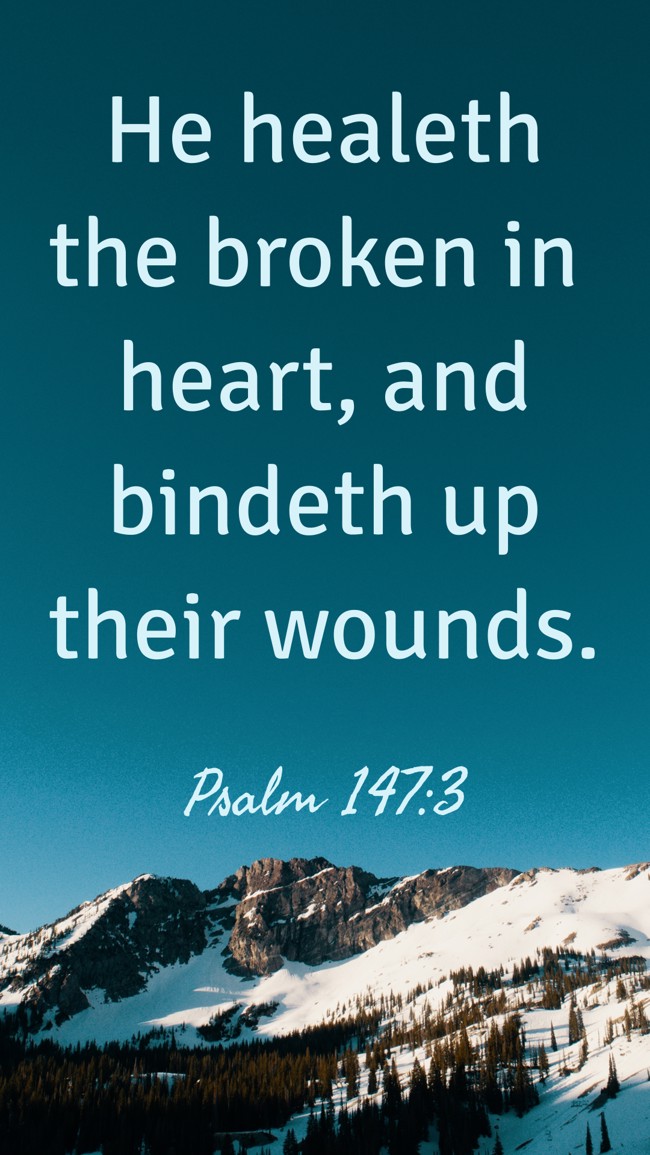 He healeth the broken in heart, and bindeth up their wounds. - Psalm 147:3