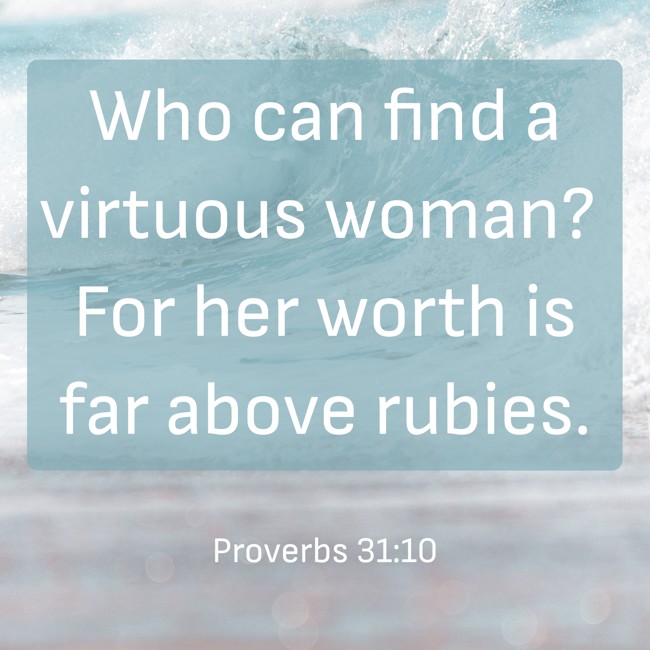  Who can find a virtuous woman? For her worth is far above rubies.   - Proverbs 31:10 