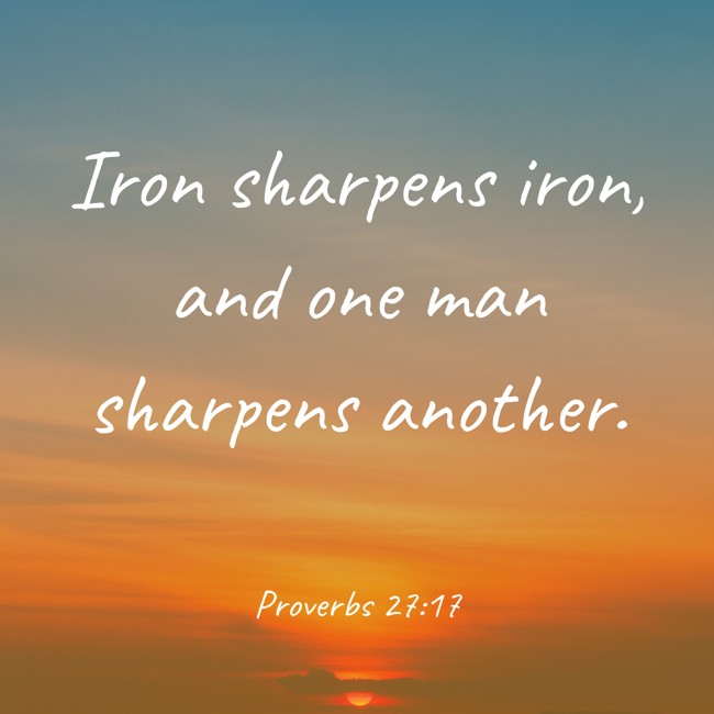 Iron sharpens iron, and one man sharpens another. - Proverbs 27:17