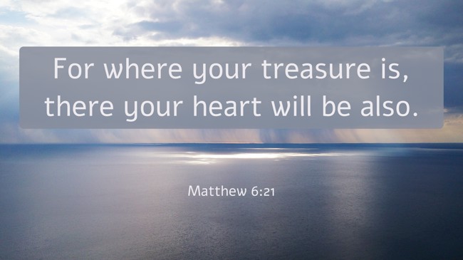 For where your treasure is, there your heart will be also. - Matthew 6:21