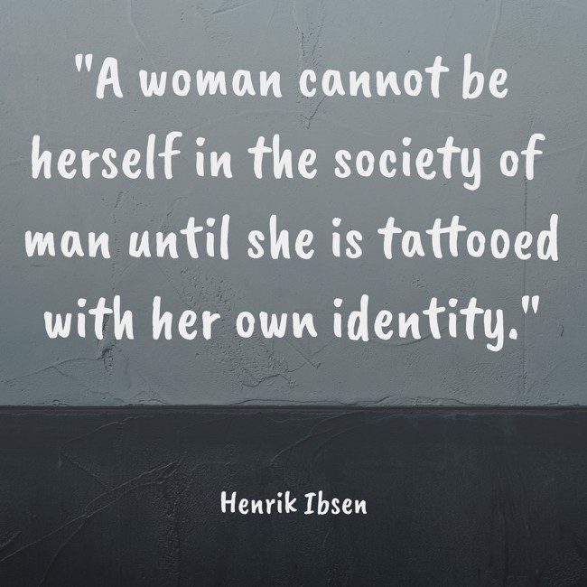A woman cannot be herself in the society of man until she is tattooed with her own identity. - Henrik Ibsen