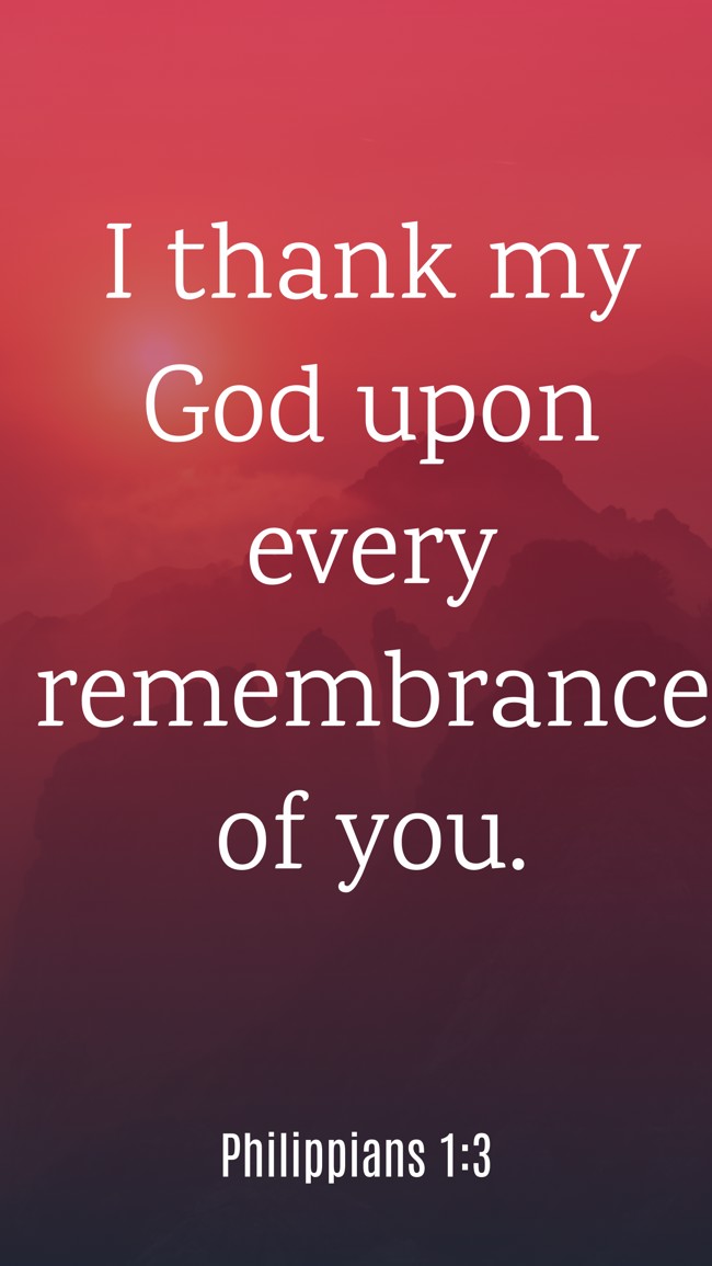 I thank my God upon every remembrance of you. - Philippians 1:3