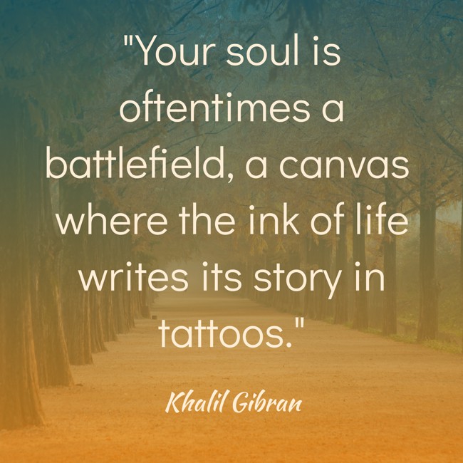 Your soul is oftentimes a battlefield, a canvas where the ink of life writes its story in tattoos. - Khalil Gibran