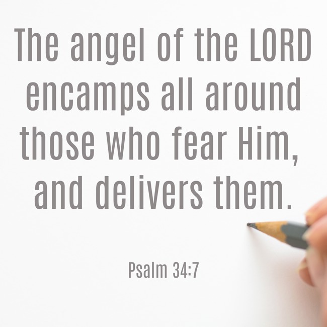 The angel of the LORD encamps all around those who fear Him, and delivers them. - Psalm 34:7