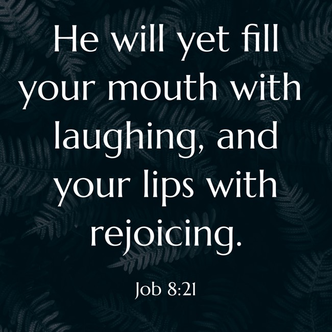 He will yet fill your mouth with laughing, and your lips with rejoicing. - Job 8:21