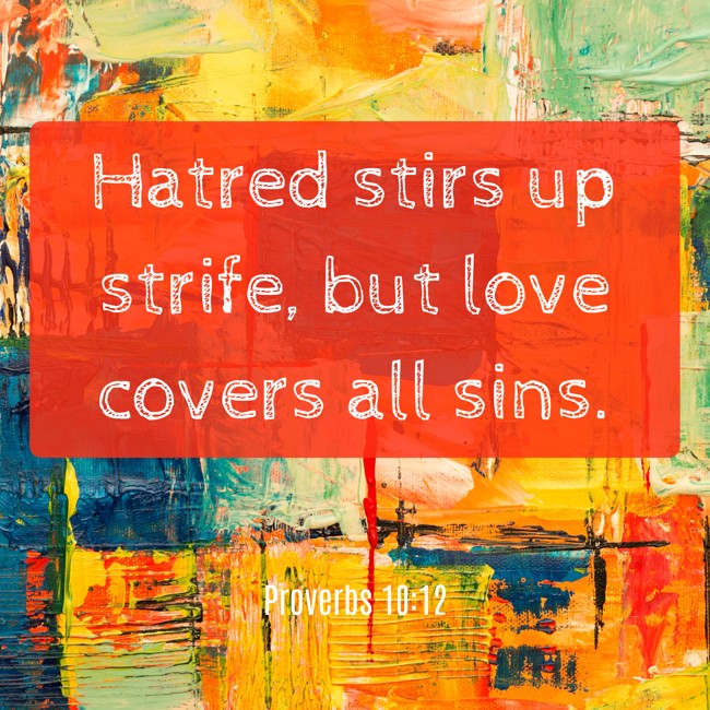 Hatred stirs up strife, but love covers all sins. - Proverbs 10:12