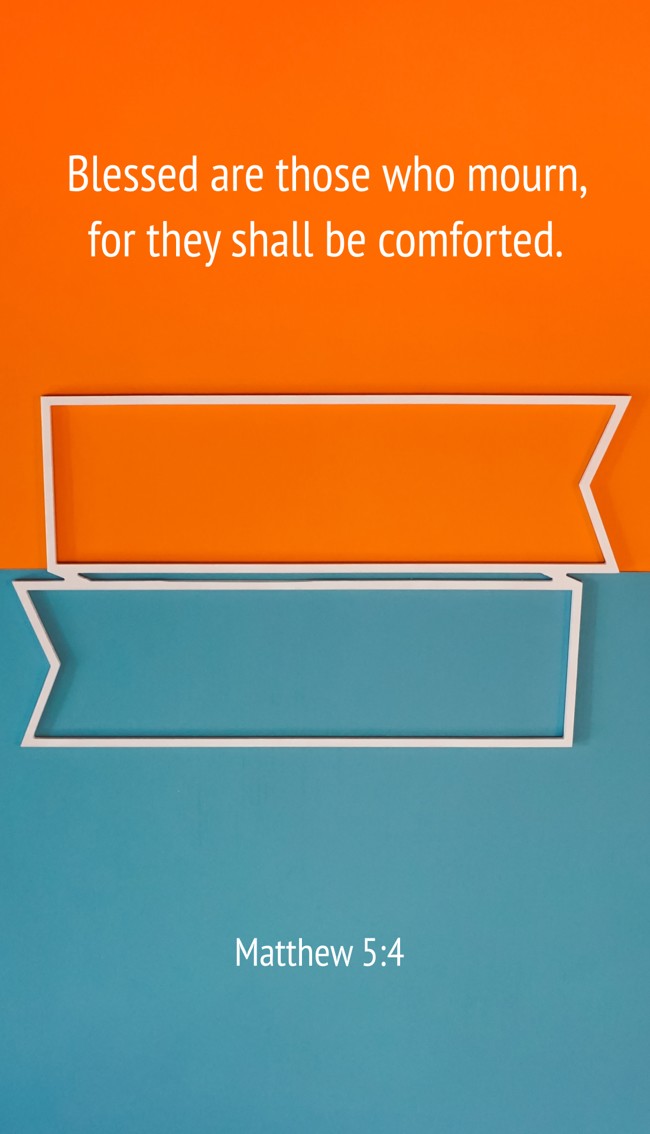 Blessed are those who mourn, for they shall be comforted. - Matthew 5:4