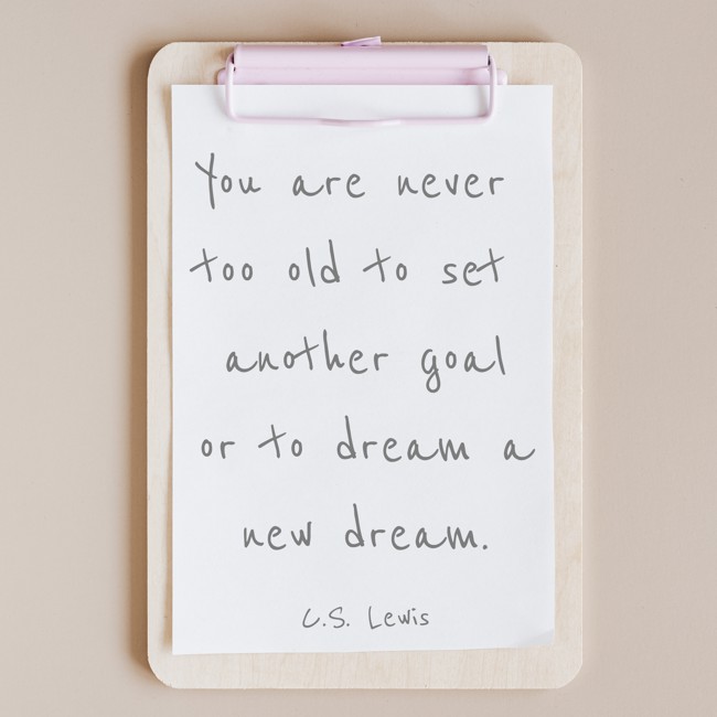 You are never too old to set another goal or to dream a new dream. - C.S. Lewis